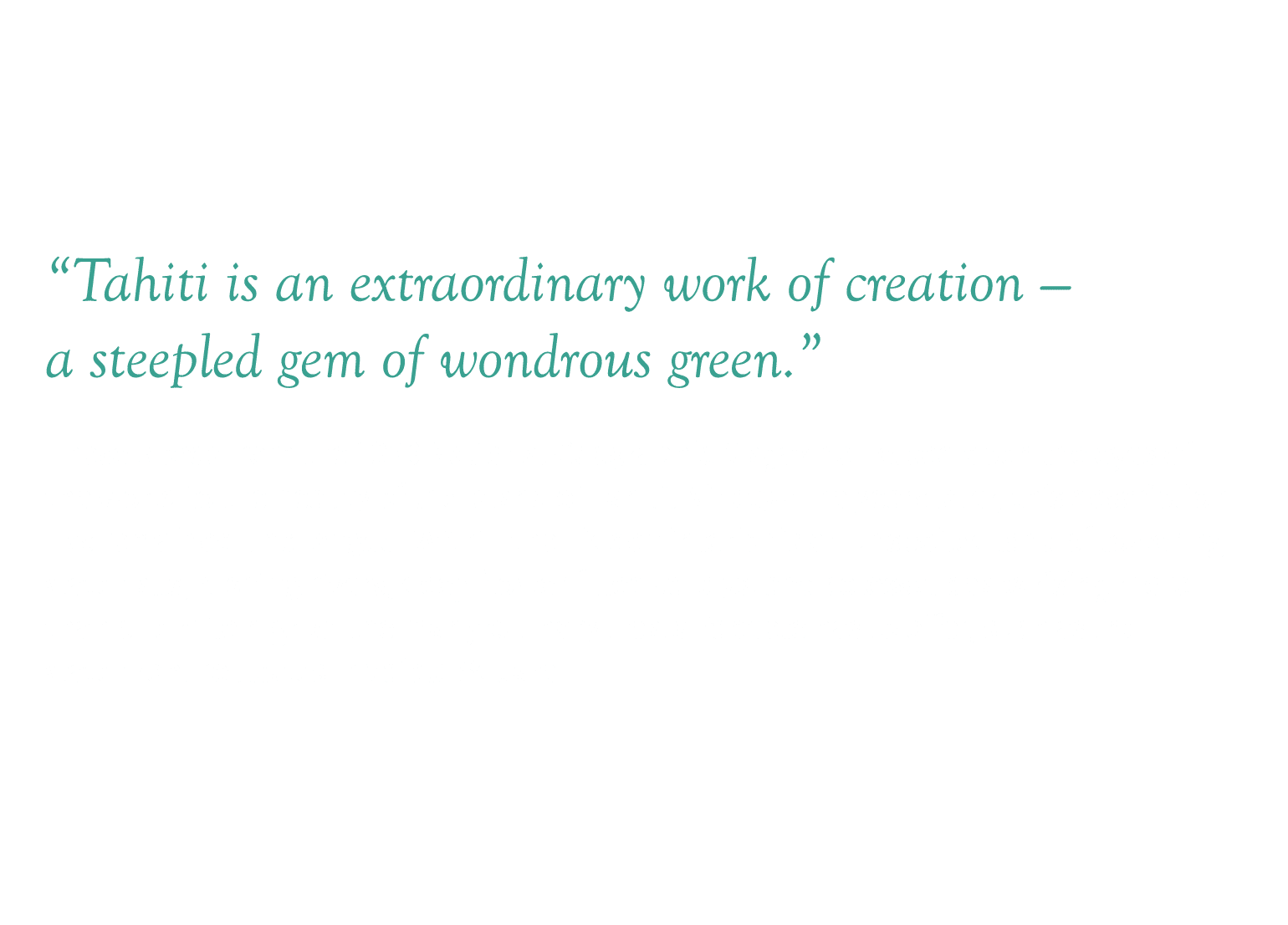  Tahiti is an extraordinary work of creation — a steepled gem of wondrous green   These words from the 1920 National    